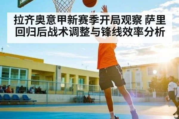 拉齐奥意甲新赛季开局观察 萨里回归后战术调整与锋线效率分析