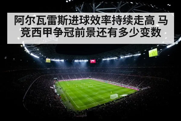 阿尔瓦雷斯进球效率持续走高 马竞西甲争冠前景还有多少变数