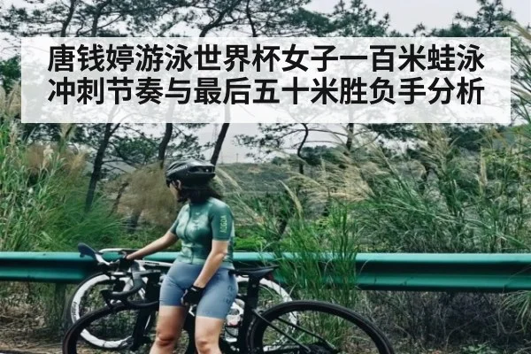 唐钱婷游泳世界杯女子一百米蛙泳冲刺节奏与最后五十米胜负手分析 - c7c7.vip，c7c7.app